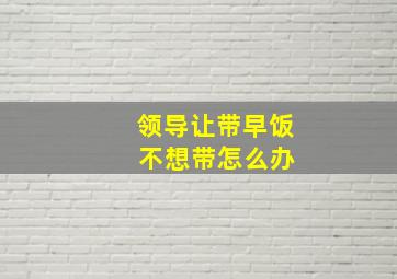 领导让带早饭 不想带怎么办